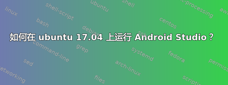 如何在 ubuntu 17.04 上运行 Android Studio？