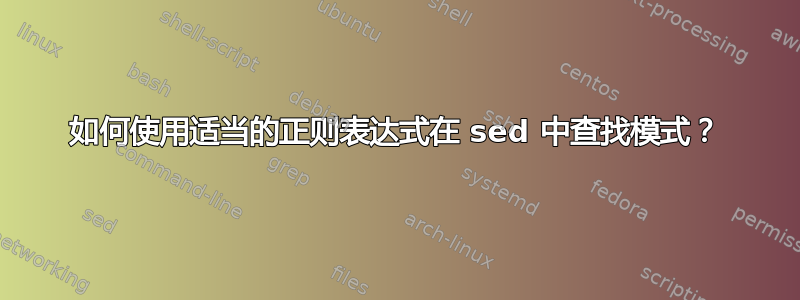 如何使用适当的正则表达式在 sed 中查找模式？