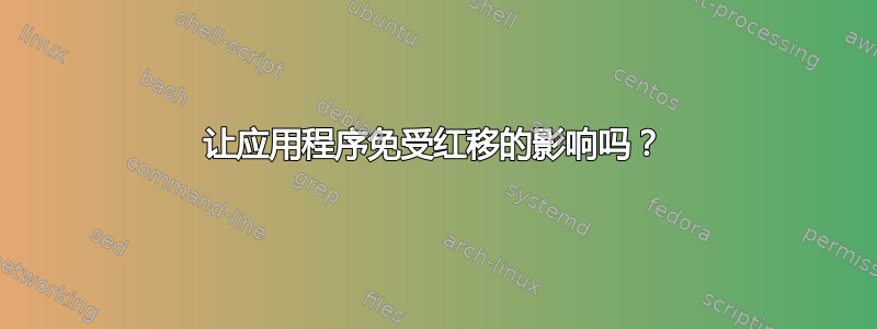 让应用程序免受红移的影响吗？