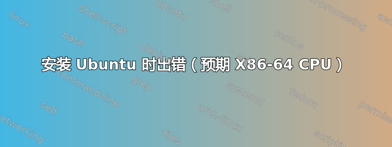 安装 Ubuntu 时出错（预期 X86-64 CPU）