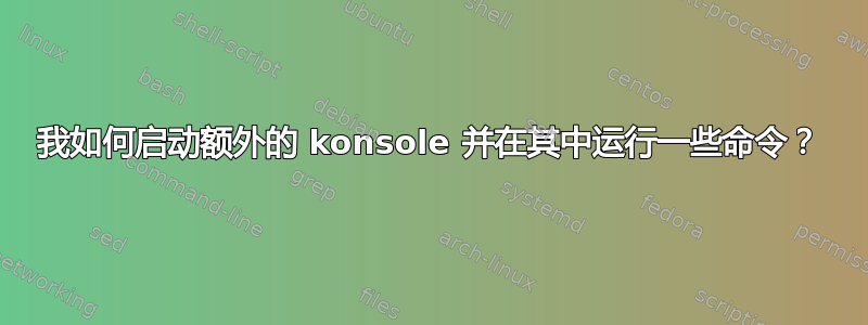 我如何启动额外的 konsole 并在其中运行一些命令？