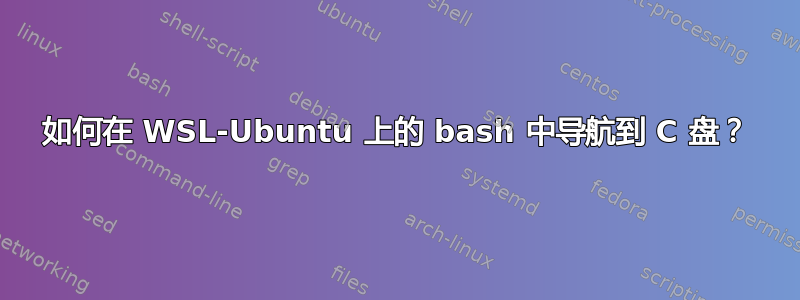 如何在 WSL-Ubuntu 上的 bash 中导航到 C 盘？