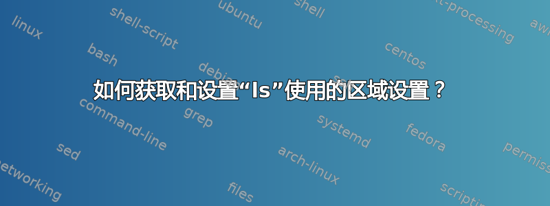 如何获取和设置“ls”使用的区域设置？