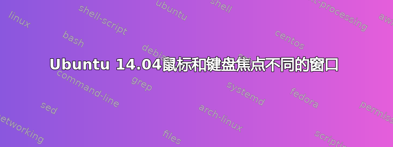 Ubuntu 14.04鼠标和键盘焦点不同的窗口