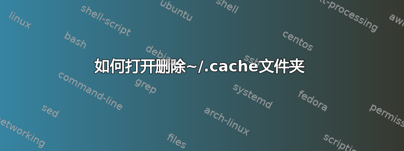 如何打开删除~/.cache文件夹