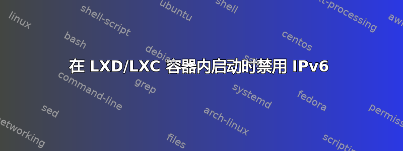 在 LXD/LXC 容器内启动时禁用 IPv6