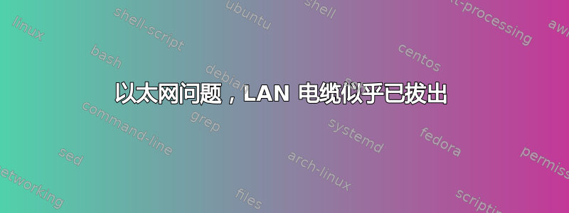 以太网问题，LAN 电缆似乎已拔出