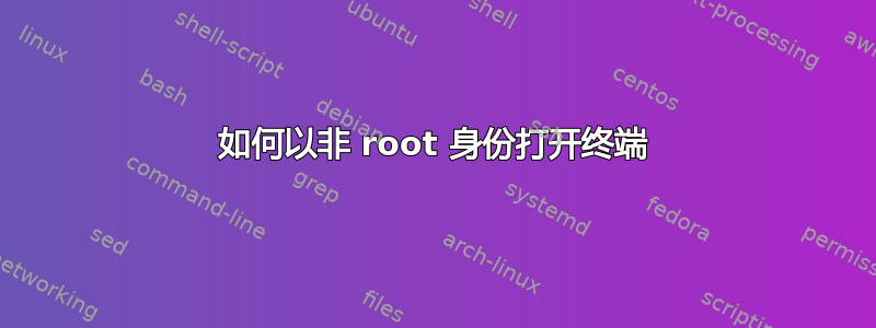 如何以非 root 身份打开终端