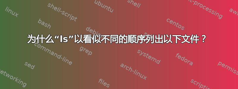 为什么“ls”以看似不同的顺序列出以下文件？