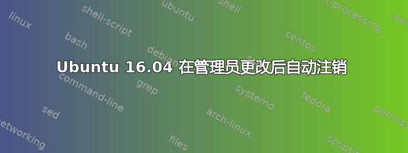 Ubuntu 16.04 在管理员更改后自动注销