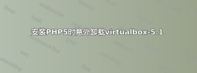 安装PHP5时意外卸载virtualbox-5.1