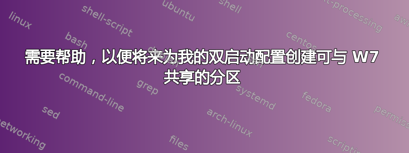 需要帮助，以便将来为我的双启动配置创建可与 W7 共享的分区