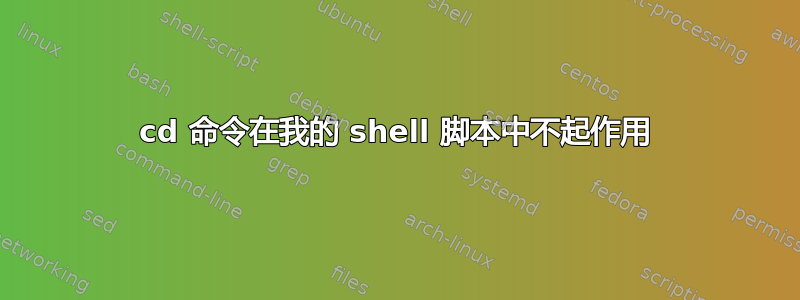 cd 命令在我的 shell 脚本中不起作用