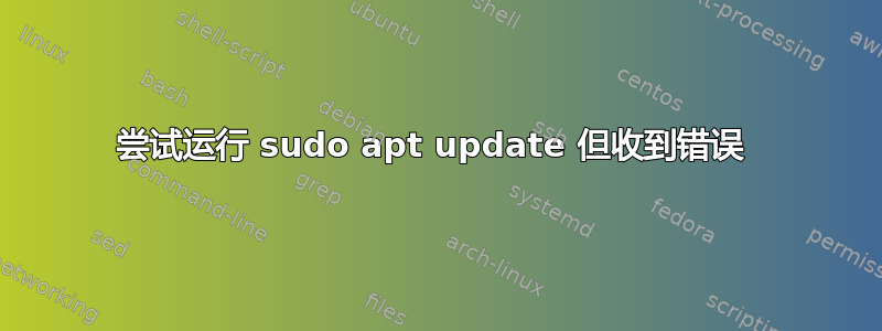 尝试运行 sudo apt update 但收到错误 