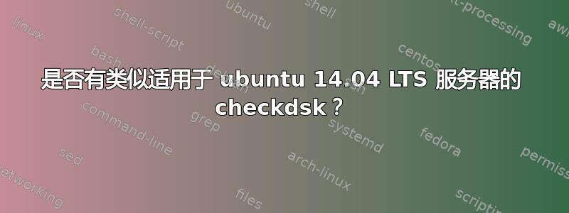 是否有类似适用于 ubuntu 14.04 LTS 服务器的 checkdsk？