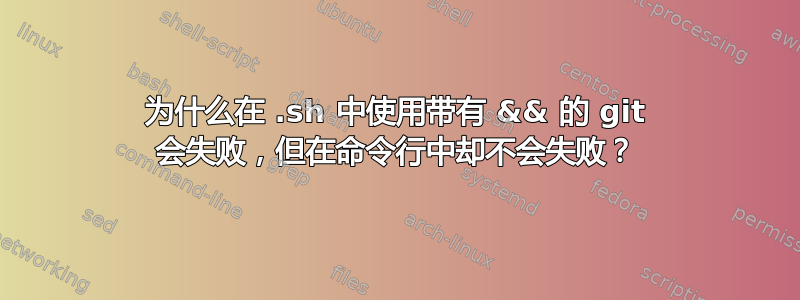 为什么在 .sh 中使用带有 && 的 git 会失败，但在命令行中却不会失败？