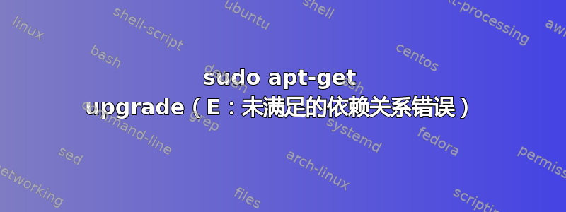 sudo apt-get upgrade（E：未满足的依赖关系错误）