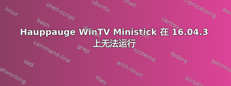 Hauppauge WinTV Ministick 在 16.04.3 上无法运行