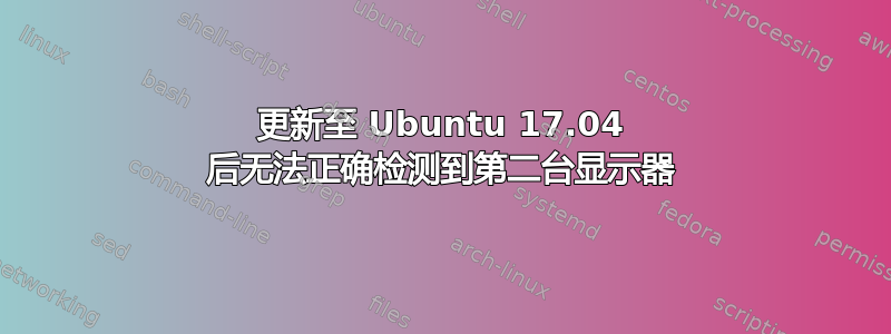 更新至 Ubuntu 17.04 后无法正确检测到第二台显示器