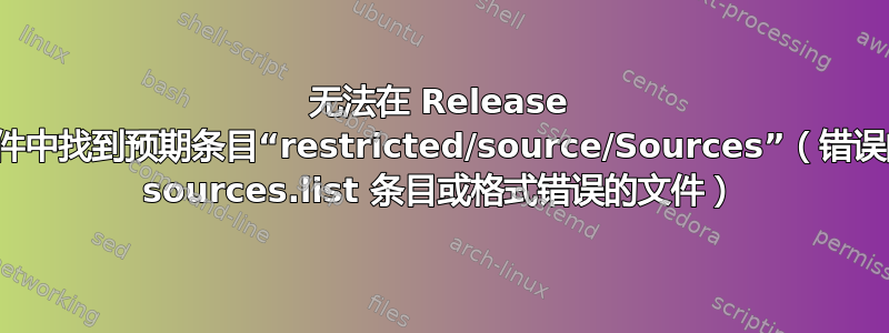 无法在 Release 文件中找到预期条目“restricted/source/Sources”（错误的 sources.list 条目或格式错误的文件）