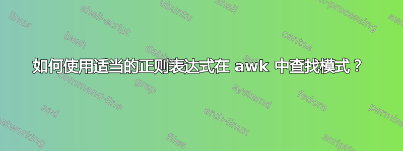 如何使用适当的正则表达式在 awk 中查找模式？