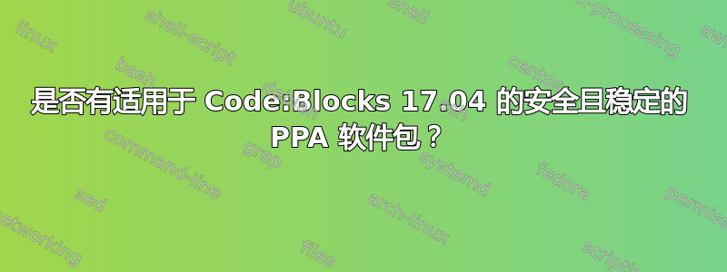 是否有适用于 Code:Blocks 17.04 的安全且稳定的 PPA 软件包？