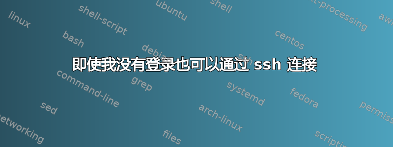 即使我没有登录也可以通过 ssh 连接