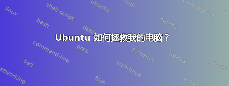 Ubuntu 如何拯救我的电脑？