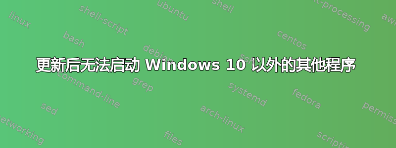 更新后无法启动 Windows 10 以外的其他程序