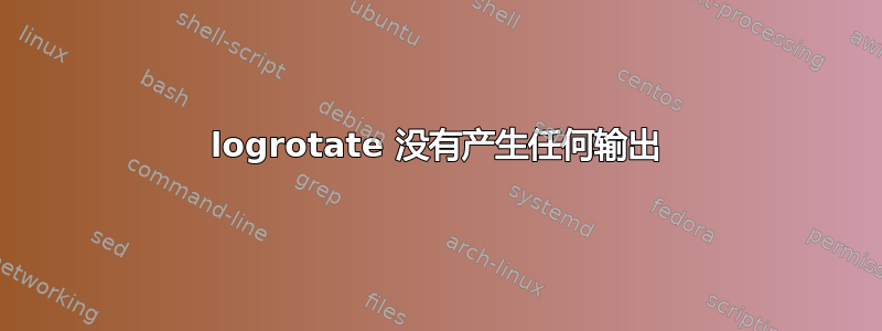 logrotate 没有产生任何输出