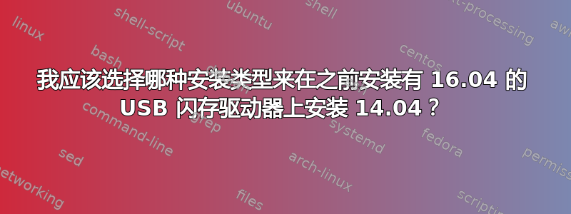 我应该选择哪种安装类型来在之前安装有 16.04 的 USB 闪存驱动器上安装 14.04？