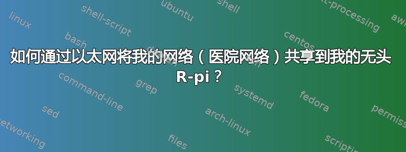 如何通过以太网将我的网络（医院网络）共享到我的无头 R-pi？