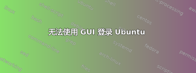 无法使用 GUI 登录 Ubuntu