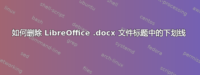 如何删除 LibreOffice .docx 文件标题中的下划线