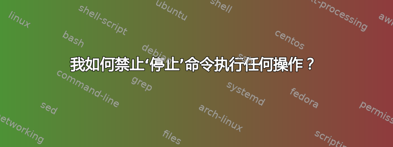 我如何禁止‘停止’命令执行任何操作？