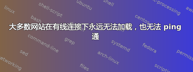 大多数网站在有线连接下永远无法加载，也无法 ping 通