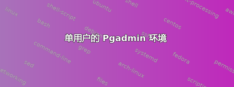 单用户的 Pgadmin 环境