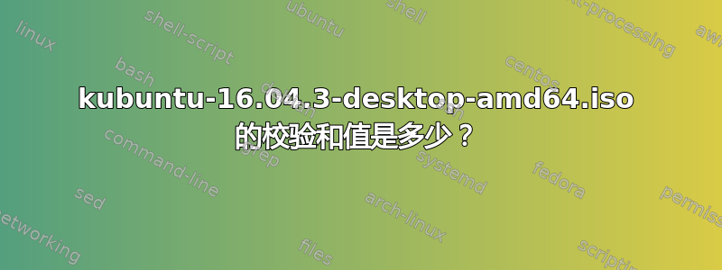 kubuntu-16.04.3-desktop-amd64.iso 的校验和值是多少？