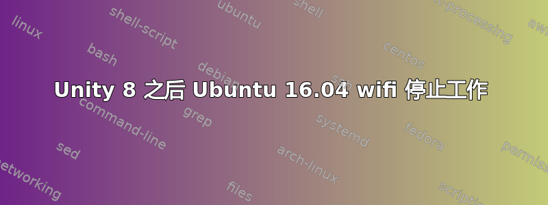 Unity 8 之后 Ubuntu 16.04 wifi 停止工作