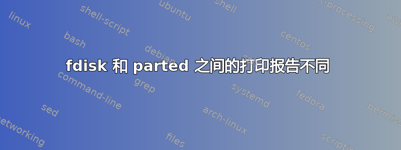 fdisk 和 parted 之间的打印报告不同