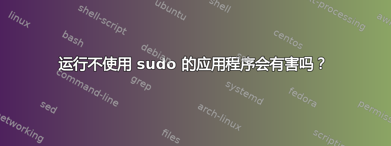 运行不使用 sudo 的应用程序会有害吗？