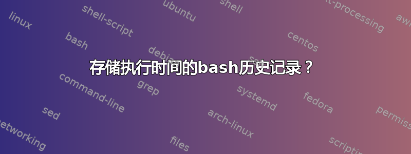 存储执行时间的bash历史记录？