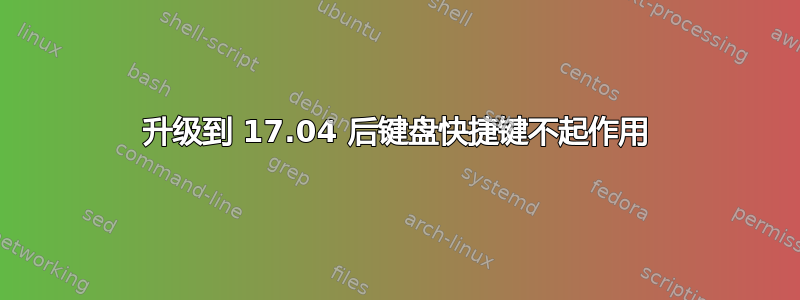 升级到 17.04 后键盘快捷键不起作用