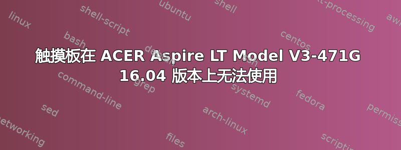 触摸板在 ACER Aspire LT Model V3-471G 16.04 版本上无法使用