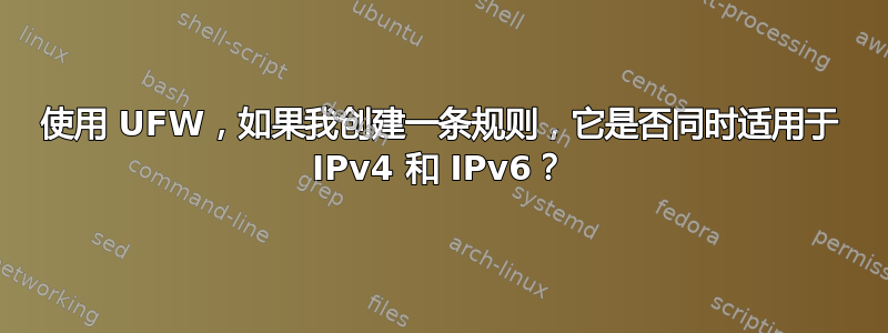 使用 UFW，如果我创建一条规则，它是否同时适用于 IPv4 和 IPv6？