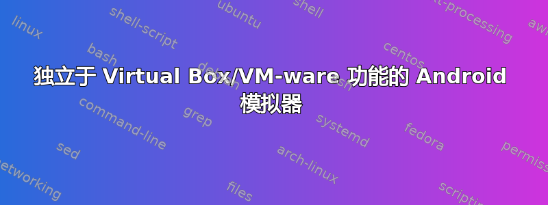 独立于 Virtual Box/VM-ware 功能的 Android 模拟器