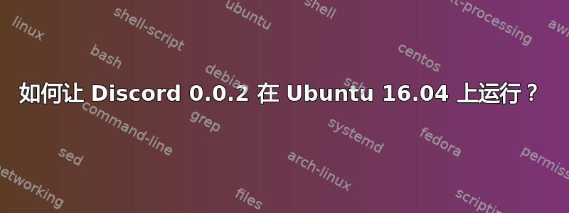 如何让 Discord 0.0.2 在 Ubuntu 16.04 上运行？