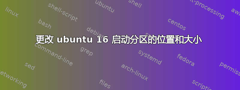 更改 ubuntu 16 启动分区的位置和大小