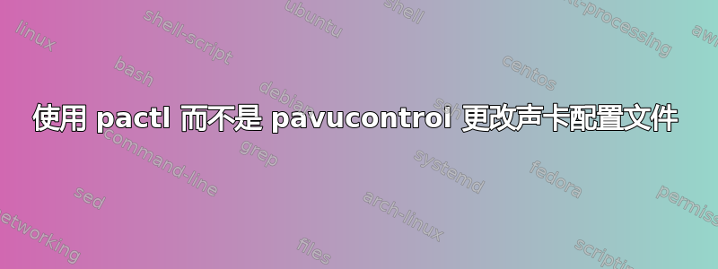 使用 pactl 而不是 pavucontrol 更改声卡配置文件