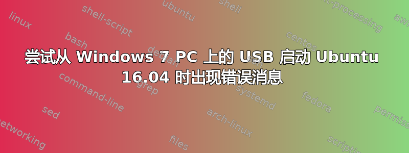 尝试从 Windows 7 PC 上的 USB 启动 Ubuntu 16.04 时出现错误消息